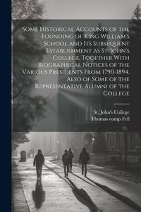 Produktbild: Some Historical Accounts of the Founding of King William's School and Its Subsequent Establishment as St. John's College, Together With Biographical N