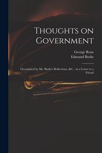 Produktbild: Thoughts on Government: Occasioned by Mr. Burke's Reflections, &c.: in a Letter to a Friend