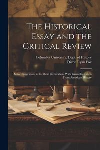 Produktbild: The Historical Essay and the Critical Review; Some Suggestions as to Their Preparation, With Examples Taken From American History