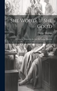 Produktbild: She Wou'd, If She Cou'd: A Comedy. Written by the Late Sir George Etherege