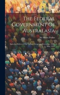 Produktbild: The Federal Government Of Australasia: Speeches Delivered On Various Occasions (november, 1889-may, 1890)