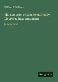 Produktbild: The Evolution of Man Scientifically Disproved in 50 Arguments