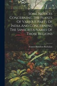 Produktbild: Some Notices Concerning The Plants Of Various Parts Of India And Concerning The Sanscrita Names Of Those Regions