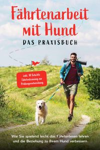 Produktbild: F&auml;hrtenarbeit mit Hund - Das Praxisbuch: Wie Sie spielend leicht das F&auml;hrtenlesen lehren und die Beziehung zu Ihrem Hund verbessern - inkl. 10 Schritt