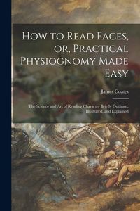 Produktbild: How to Read Faces, or, Practical Physiognomy Made Easy: the Science and Art of Reading Character Briefly Outlined, Illustrated, and Explained