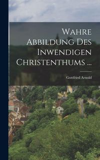 Produktbild: Wahre Abbildung Des Inwendigen Christenthums ...