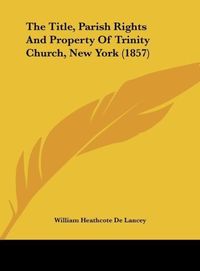 Produktbild: The Title, Parish Rights And Property Of Trinity Church, New York (1857)