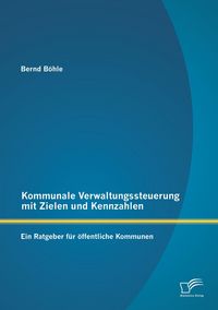 Produktbild: Kommunale Verwaltungssteuerung mit Zielen und Kennzahlen: Ein Ratgeber f&uuml;r &ouml;ffentliche Kommunen