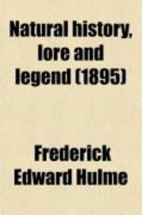 Produktbild: Natural History, Lore and Legend; Being Some Few Examples of Quaint and By-Gone Beliefs Gathered in from Divers Authorities, Ancient and