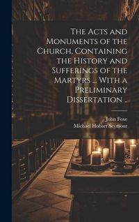 Produktbild: The Acts and Monuments of the Church, Containing the History and Sufferings of the Martyrs ... With a Preliminary Dissertation ..