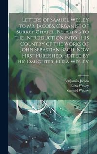 Produktbild: Letters of Samuel Wesley to Mr. Jacobs, Organist of Surrey Chapel, Relating to the Introduction Into This Country of the Works of John Sebastian Bach.