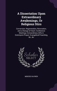 Produktbild: A Dissertation Upon Extraordinary Awakenings, or Religious Stirs: Conversion, Regeneration, Renovation, and a Change of Heart; Conference Meetings;
