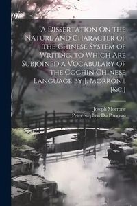 Produktbild: A Dissertation On the Nature and Character of the Chinese System of Writing. to Which Are Subjoined a Vocabulary of the Cochin Chinese Language by J. Morrone [&c.]