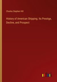 Produktbild: History of American Shipping. Its Prestige, Decline, and Prospect