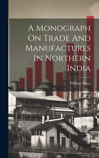 Produktbild: A Monograph On Trade And Manufactures In Northern India