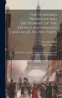 Produktbild: The Standard Pronouncing Dictionary Of The French And English Languages, In Two Parts: The Whole Preceded By A Practical And Comprehensive System Of F
