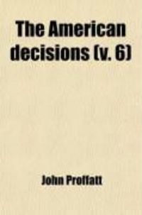 Produktbild: The American Decisions (Volume 6); Containing All the Cases of General Value and Authority Decided in the Courts of the Several States, from