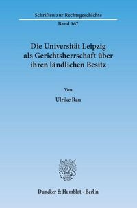Produktbild: Die Universit&auml;t Leipzig als Gerichtsherrschaft &uuml;ber ihren l&auml;ndlichen Besitz.