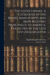 Produktbild: The Leiter Library. A Catalogue of the Books, Manuscripts and Maps Relating Principally to America, Collected by the Late Levi Ziegler Leiter