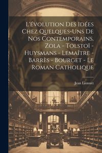 Produktbild: L'&eacute;volution des id&eacute;es chez quelques-uns de nos contemporains. Zola - Tolsto&iuml; - Huysmans - Lema&icirc;tre - Barr&egrave;s - Bourget - Le roman catholique