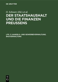Produktbild: Der Staatshaushalt und die Finanzen Preussens. Die Zuschussverwaltungen / Handels- und Gewerbeverwaltung. Bauverwaltung