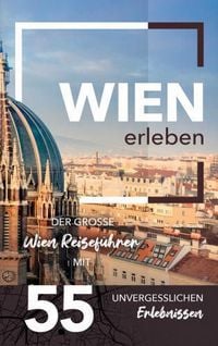 Produktbild: Wien erleben - Der gro&szlig;e Wien Reisef&uuml;hrer mit 55 unvergesslichen Erlebnissen