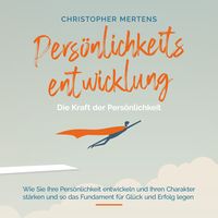 Produktbild: Pers&ouml;nlichkeitsentwicklung - Die Kraft der Pers&ouml;nlichkeit: Wie Sie Ihre Pers&ouml;nlichkeit entwickeln und Ihren Charakter st&auml;rken und so das Fundament f&uuml;r Gl&uuml;ck und Erfolg legen - inkl. Visualisierung