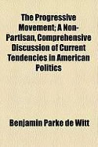 Produktbild: The Progressive Movement; A Non-Partisan, Comprehensive Discussion of Current Tendencies in American Politics