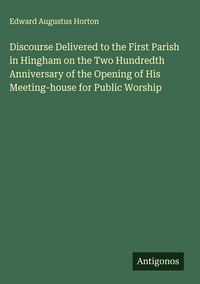 Produktbild: Discourse Delivered to the First Parish in Hingham on the Two Hundredth Anniversary of the Opening of His Meeting-house for Public Worship