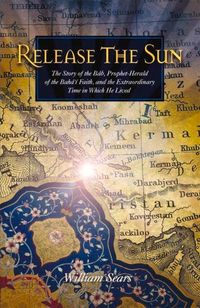 Bild vom Artikel Release the Sun: The Story of the Bab, Prophet-Herald of the Baha'i Faith, and the Extraordinary Time in Which He Lived vom Autor William Sears