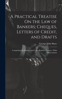 Produktbild: A Practical Treatise On the Law of Bankers; Cheques, Letters of Credit, and Drafts: Comprising the Statutes and Cases Relative Thereto: With Observati