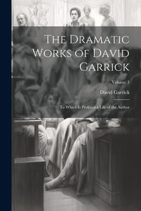 Produktbild: The Dramatic Works of David Garrick: To Which Is Prefixed a Life of the Author; Volume 3
