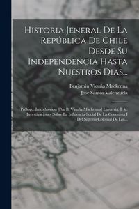 Produktbild: Historia Jeneral De La Rep&uacute;blica De Chile Desde Su Independencia Hasta Nuestros Dias...