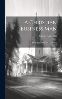 Produktbild: A Christian Business man; Biography of Deacon C.F. Gates