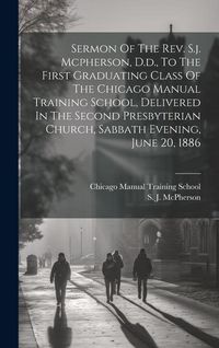 Produktbild: Sermon Of The Rev. S.j. Mcpherson, D.d., To The First Graduating Class Of The Chicago Manual Training School, Delivered In The Second Presbyterian Chu