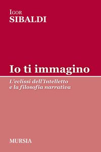 Produktbild: Io ti immagino. L'eclissi dell'intelletto e la filosofia narrativa
