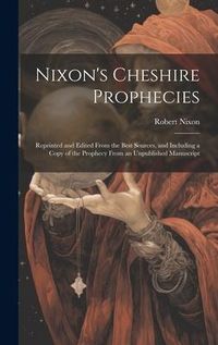 Produktbild: Nixon's Cheshire Prophecies; Reprinted and Edited From the Best Sources, and Including a Copy of the Prophecy From an Unpublished Manuscript
