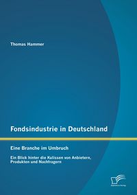 Produktbild: Fondsindustrie in Deutschland - Eine Branche im Umbruch: Ein Blick hinter die Kulissen von Anbietern, Produkten und Nachfragern
