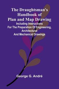 Produktbild: The Draughtsman's Handbook of Plan and Map Drawing; Including instructions for the preparation of engineering, architectural, and mechanical drawings.