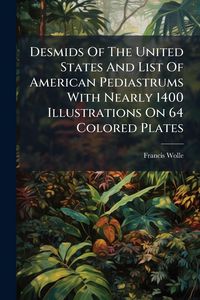 Produktbild: Desmids Of The United States And List Of American Pediastrums With Nearly 1400 Illustrations On 64 Colored Plates