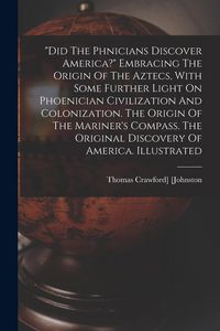 Produktbild: "did The Phnicians Discover America?" Embracing The Origin Of The Aztecs, With Some Further Light On Phoenician Civilization And Colonization. T