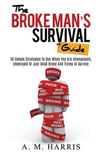 Produktbild: The Broke Man's Survival Guide: 50 Simple Strategies To USe When You Are Unemployed, Underpaid or Just Dead Broke And Trying to Survive