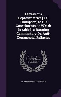 Produktbild: Letters of a Representative [T.P. Thompson] to His Constituents. to Which Is Added, a Running Commentary On Anti-Commercial Fallacies