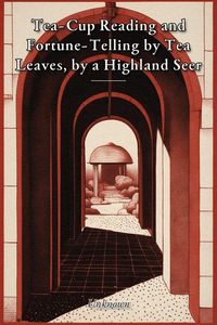 Produktbild: Tea-Cup Reading and Fortune-Telling by Tea Leaves, by a Highland Seer