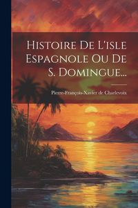 Produktbild: Histoire De L'isle Espagnole Ou De S. Domingue...