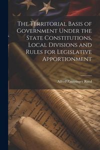 Produktbild: The Territorial Basis of Government Under the State Constitutions, Local Divisions and Rules for Legislative Apportionment