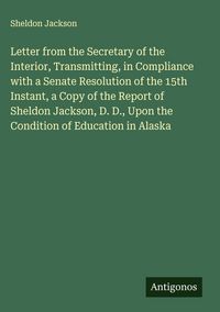 Produktbild: Letter from the Secretary of the Interior, Transmitting, in Compliance with a Senate Resolution of the 15th Instant, a Copy of the Report of Sheldon J