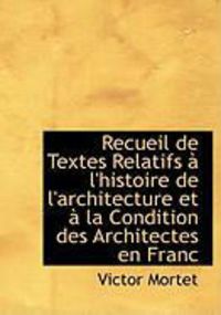 Produktbild: Recueil de Textes Relatifs L'Histoire de L'Architecture Et La Condition Des Architectes En Franc