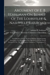 Produktbild: Argument Of E. B. Stahlman On Behalf Of The Louisville & Nashville Railroad: And Members Of The Southern Railway And Steamship Association, For Relief