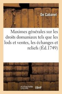Produktbild: Maximes g&eacute;n&eacute;rales sur les droits domaniaux tels que les lods et ventes, les &eacute;changes, les reliefs